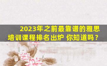 2023年之前最靠谱的雅思培训课程排名出炉 你知道吗？